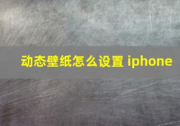 动态壁纸怎么设置 iphone